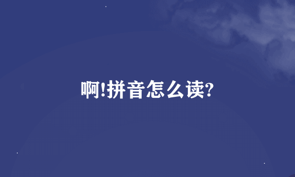 啊!拼音怎么读?