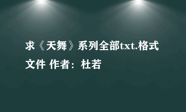 求《天舞》系列全部txt.格式文件 作者：杜若