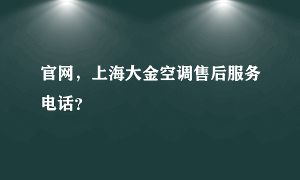 官网，上海大金空调售后服务电话？