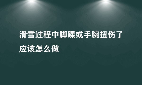 滑雪过程中脚踝或手腕扭伤了应该怎么做