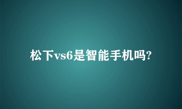 松下vs6是智能手机吗?