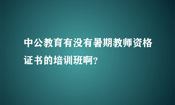 中公教育有没有暑期教师资格证书的培训班啊？