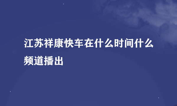 江苏祥康快车在什么时间什么频道播出