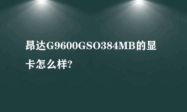 昂达G9600GSO384MB的显卡怎么样?