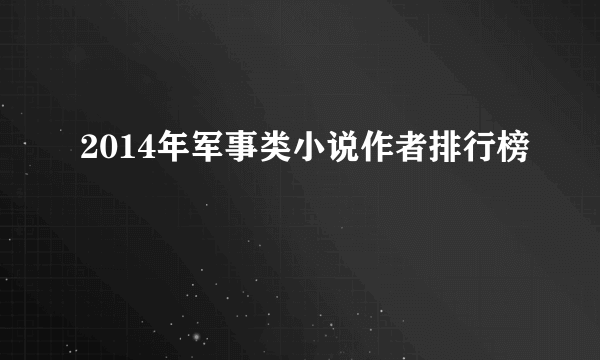 2014年军事类小说作者排行榜