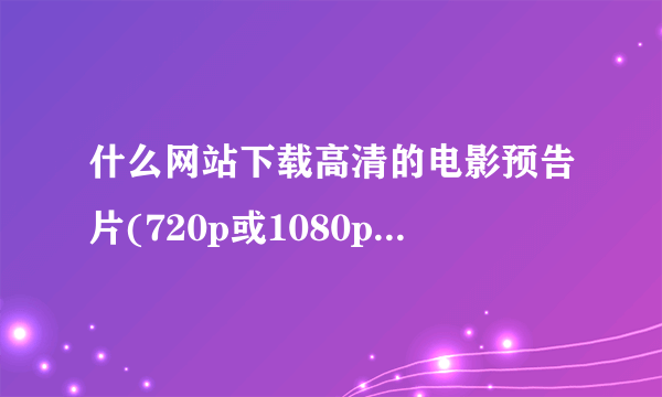 什么网站下载高清的电影预告片(720p或1080p)最好？