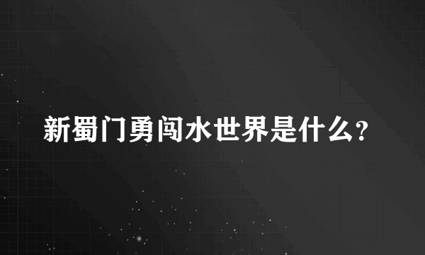 新蜀门勇闯水世界是什么？