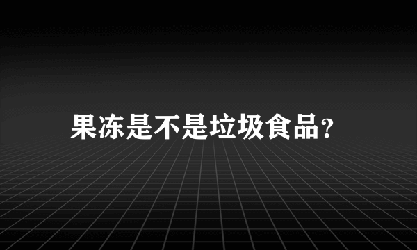 果冻是不是垃圾食品？