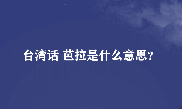 台湾话 芭拉是什么意思？