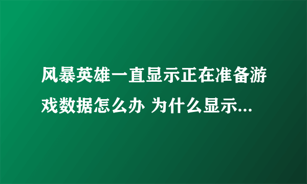 风暴英雄一直显示正在准备游戏数据怎么办 为什么显示在准备游戏