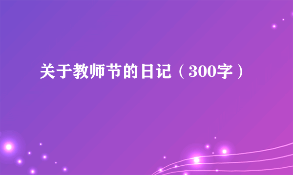 关于教师节的日记（300字）