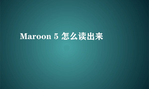 Maroon 5 怎么读出来