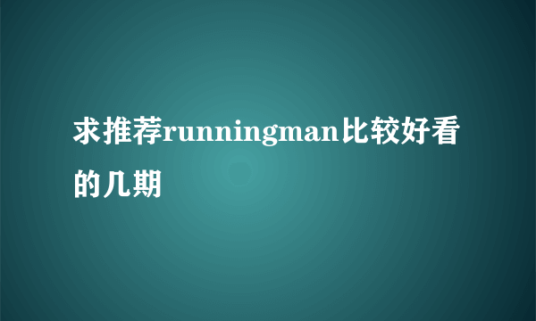 求推荐runningman比较好看的几期