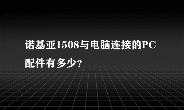 诺基亚1508与电脑连接的PC配件有多少？