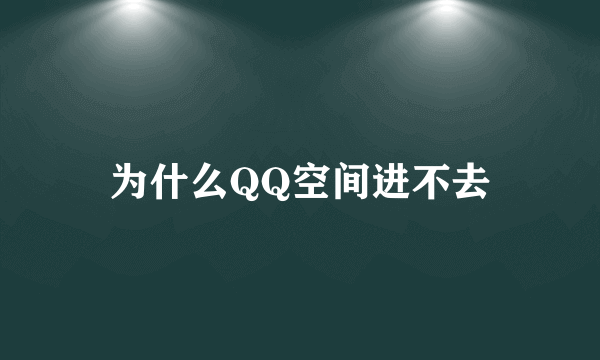 为什么QQ空间进不去