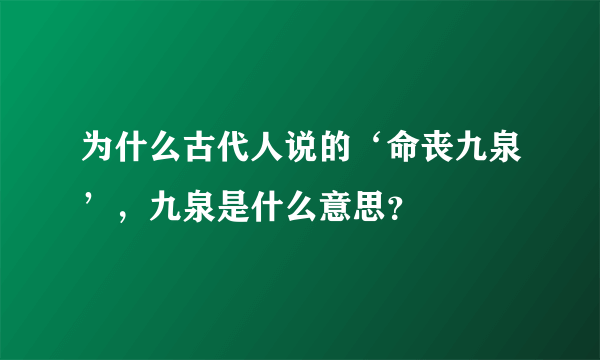 为什么古代人说的‘命丧九泉’，九泉是什么意思？