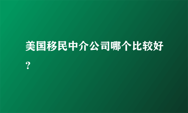 美国移民中介公司哪个比较好？