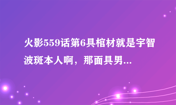 火影559话第6具棺材就是宇智波斑本人啊，那面具男到底是谁呢？谁来分析下?我个人认为可能是止水