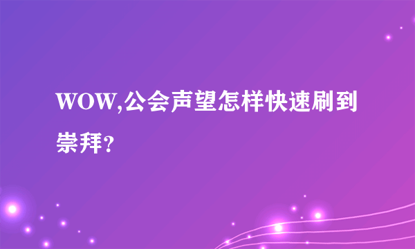 WOW,公会声望怎样快速刷到崇拜？