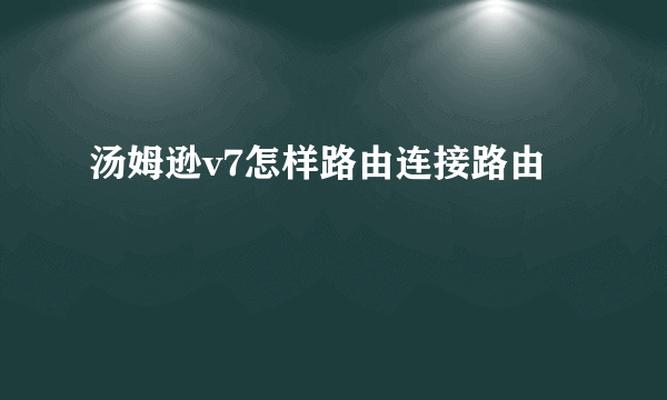 汤姆逊v7怎样路由连接路由