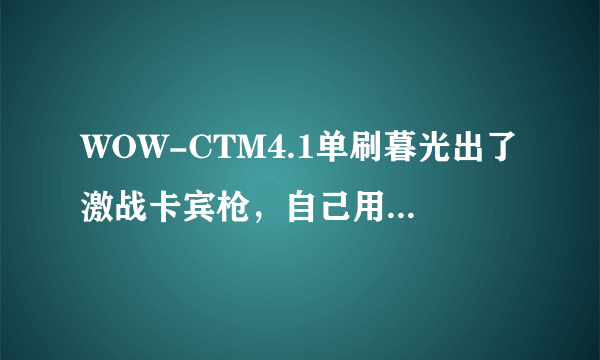 WOW-CTM4.1单刷暮光出了激战卡宾枪，自己用还是卖？