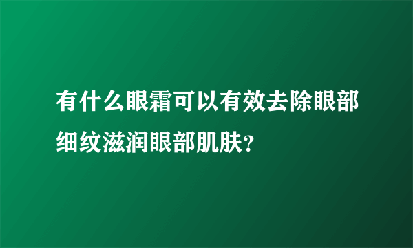 有什么眼霜可以有效去除眼部细纹滋润眼部肌肤？