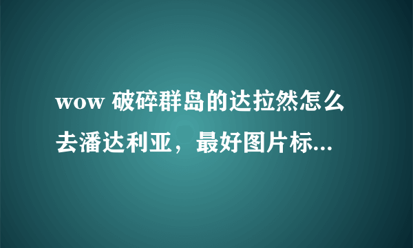 wow 破碎群岛的达拉然怎么去潘达利亚，最好图片标一下地图？我的职业是恶魔了猎手。