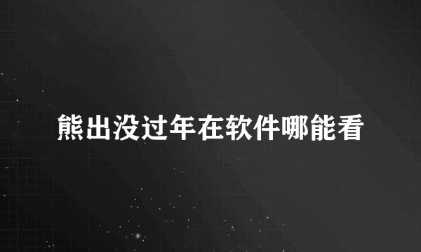 熊出没过年在软件哪能看