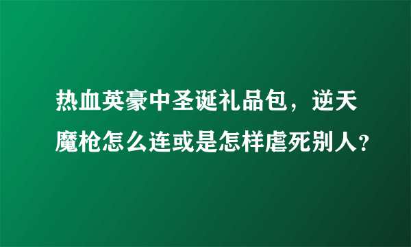 热血英豪中圣诞礼品包，逆天魔枪怎么连或是怎样虐死别人？