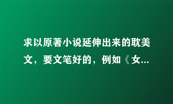 求以原著小说延伸出来的耽美文，要文笔好的，例如《女主她总是不来》这类似的那种，谢谢！