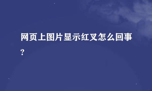 网页上图片显示红叉怎么回事?