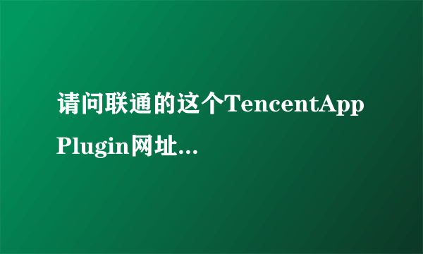 请问联通的这个TencentAppPlugin网址是干什么的？为什么登录QQ时它会联网