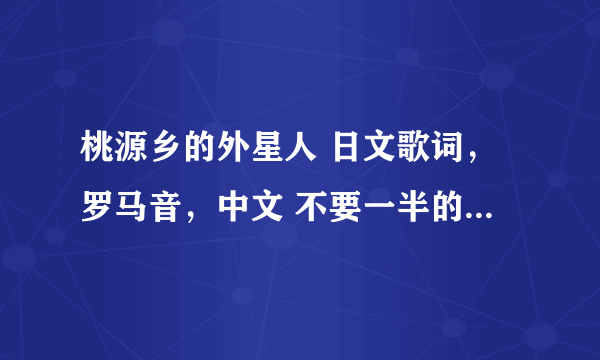 桃源乡的外星人 日文歌词，罗马音，中文 不要一半的 要整首歌的 一定要全啊！