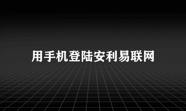 用手机登陆安利易联网