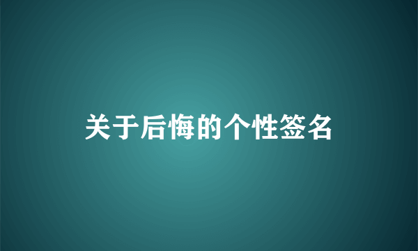 关于后悔的个性签名