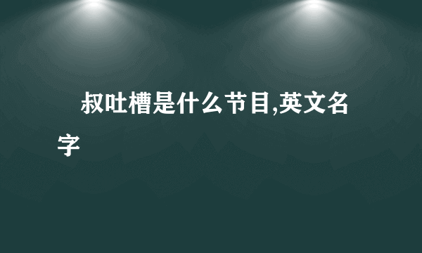 囧叔吐槽是什么节目,英文名字