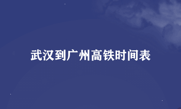 武汉到广州高铁时间表