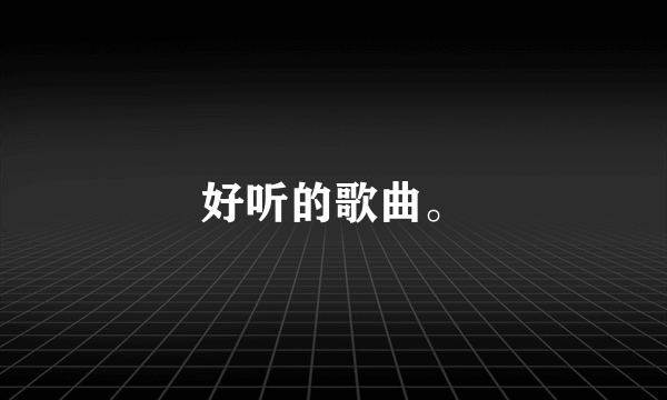 好听的歌曲。