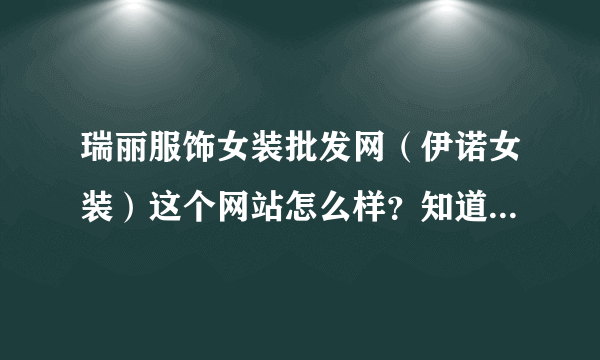 瑞丽服饰女装批发网（伊诺女装）这个网站怎么样？知道的朋友给个意见吧，谢谢了！