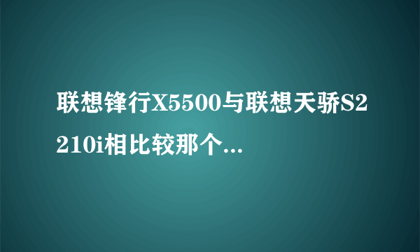 联想锋行X5500与联想天骄S2210i相比较那个性价比更高？