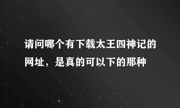 请问哪个有下载太王四神记的网址，是真的可以下的那种