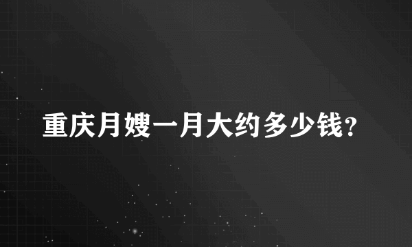 重庆月嫂一月大约多少钱？