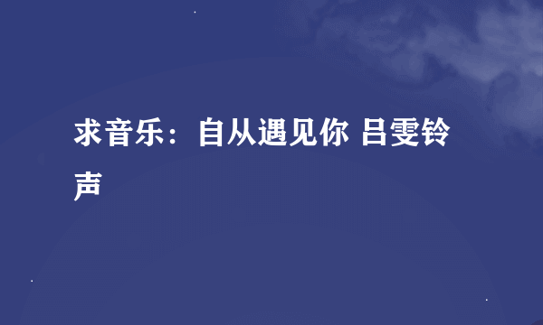 求音乐：自从遇见你 吕雯铃声