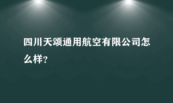 四川天颂通用航空有限公司怎么样？