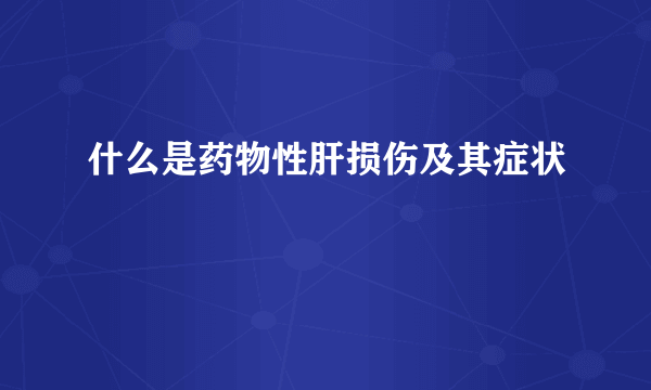 什么是药物性肝损伤及其症状