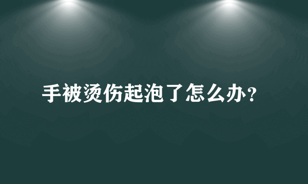 手被烫伤起泡了怎么办？