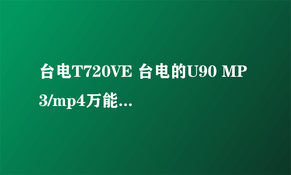 台电T720VE 台电的U90 MP3/mp4万能充电器万能冲能充电么? 还有就是这款机器怎么样?