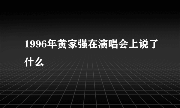 1996年黄家强在演唱会上说了什么