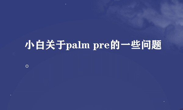 小白关于palm pre的一些问题。