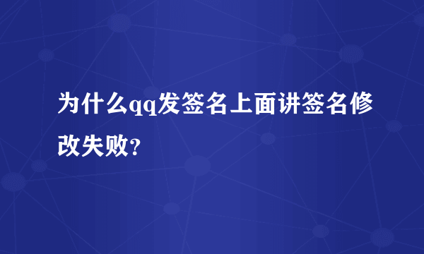 为什么qq发签名上面讲签名修改失败？